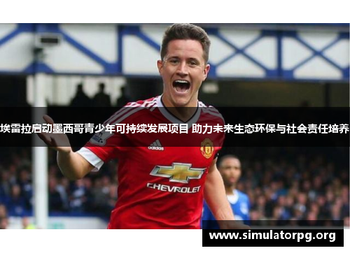 埃雷拉启动墨西哥青少年可持续发展项目 助力未来生态环保与社会责任培养