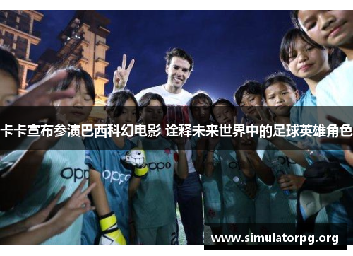卡卡宣布参演巴西科幻电影 诠释未来世界中的足球英雄角色