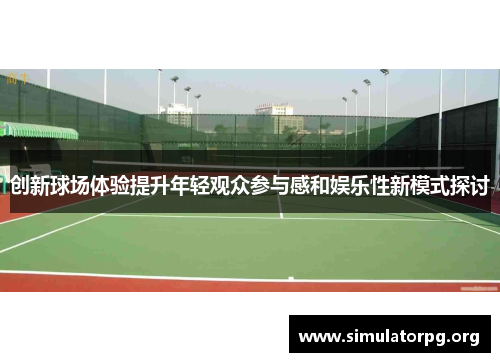 创新球场体验提升年轻观众参与感和娱乐性新模式探讨