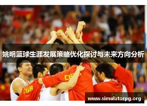 姚明篮球生涯发展策略优化探讨与未来方向分析
