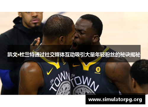 凯文·杜兰特通过社交媒体互动吸引大量年轻粉丝的秘诀揭秘
