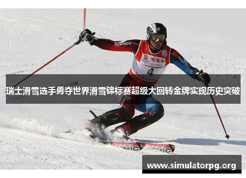 瑞士滑雪选手勇夺世界滑雪锦标赛超级大回转金牌实现历史突破