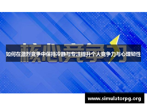 如何在激烈竞争中保持冷静与专注提升个人竞争力与心理韧性