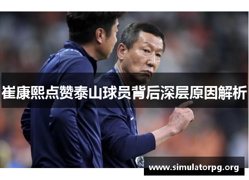 崔康熙点赞泰山球员背后深层原因解析