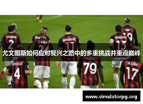 尤文图斯如何应对复兴之路中的多重挑战并重返巅峰