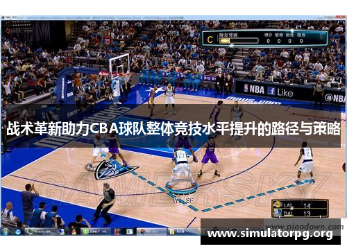 战术革新助力CBA球队整体竞技水平提升的路径与策略