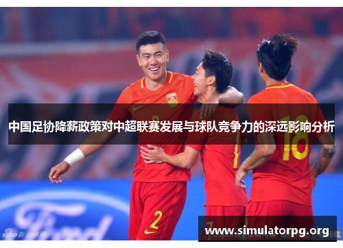 中国足协降薪政策对中超联赛发展与球队竞争力的深远影响分析