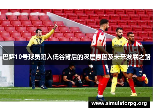 巴萨10号球员陷入低谷背后的深层原因及未来发展之路
