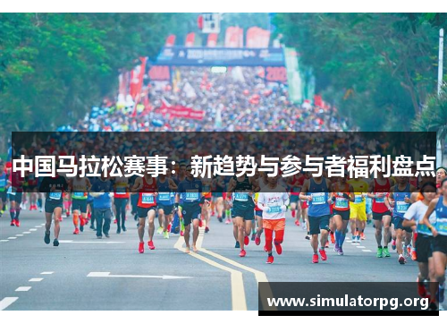 中国马拉松赛事：新趋势与参与者福利盘点
