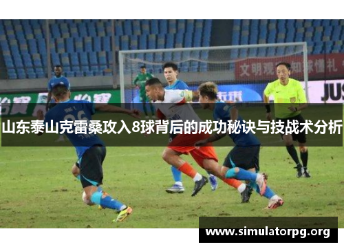 山东泰山克雷桑攻入8球背后的成功秘诀与技战术分析