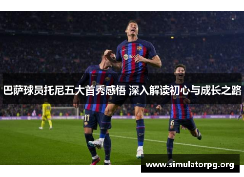 巴萨球员托尼五大首秀感悟 深入解读初心与成长之路