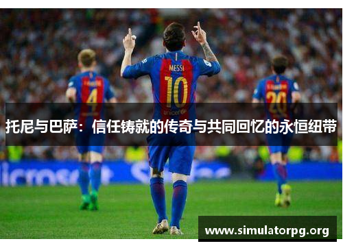 托尼与巴萨：信任铸就的传奇与共同回忆的永恒纽带