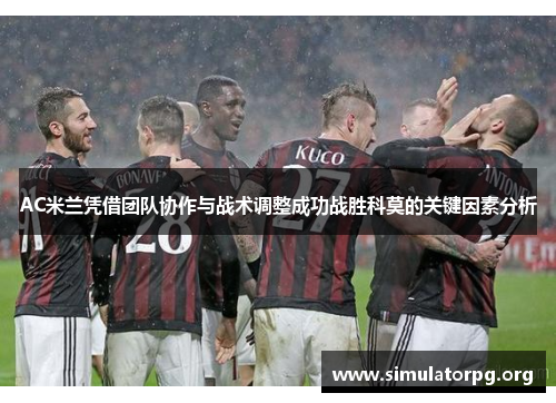 AC米兰凭借团队协作与战术调整成功战胜科莫的关键因素分析