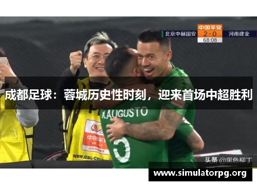 成都足球：蓉城历史性时刻，迎来首场中超胜利
