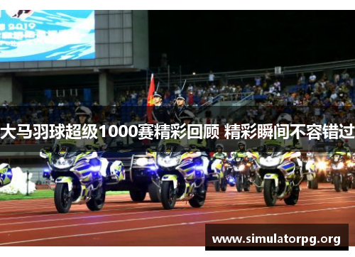 大马羽球超级1000赛精彩回顾 精彩瞬间不容错过