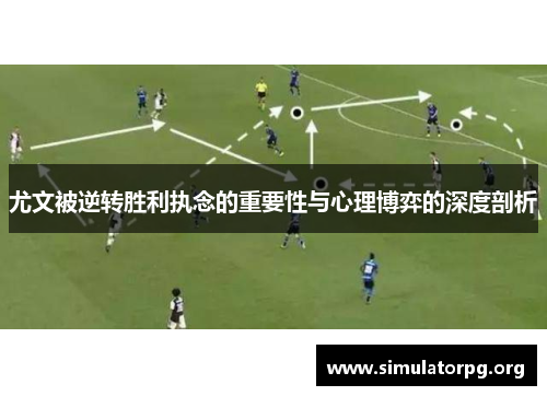 尤文被逆转胜利执念的重要性与心理博弈的深度剖析