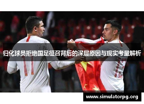 归化球员拒绝国足征召背后的深层原因与现实考量解析