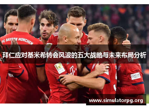 拜仁应对基米希转会风波的五大战略与未来布局分析