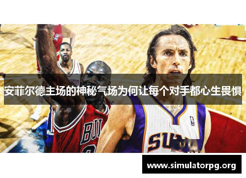 安菲尔德主场的神秘气场为何让每个对手都心生畏惧