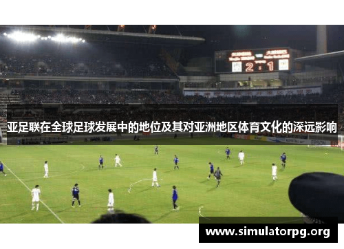 亚足联在全球足球发展中的地位及其对亚洲地区体育文化的深远影响