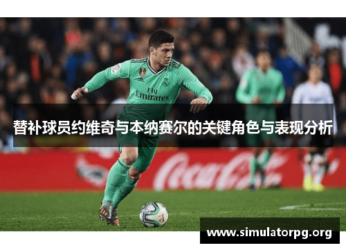 替补球员约维奇与本纳赛尔的关键角色与表现分析