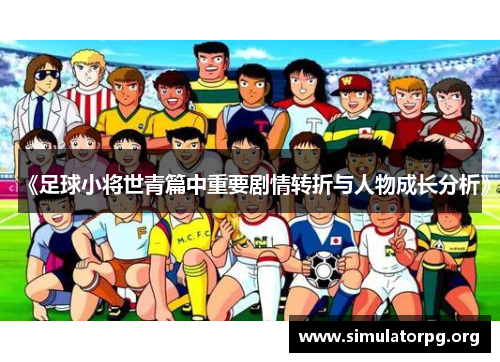 《足球小将世青篇中重要剧情转折与人物成长分析》