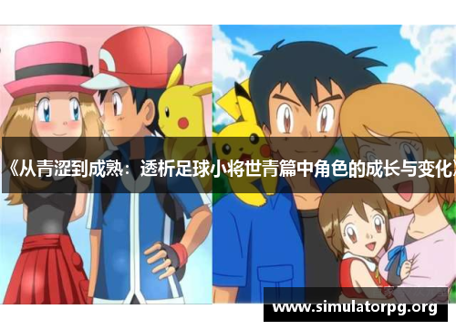 《从青涩到成熟：透析足球小将世青篇中角色的成长与变化》