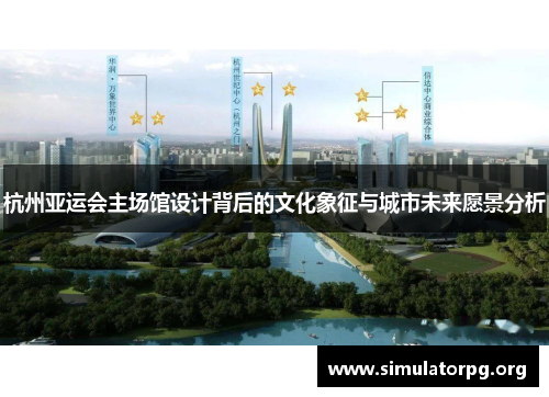 杭州亚运会主场馆设计背后的文化象征与城市未来愿景分析