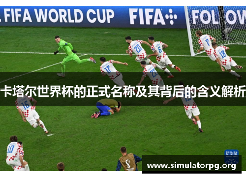 卡塔尔世界杯的正式名称及其背后的含义解析