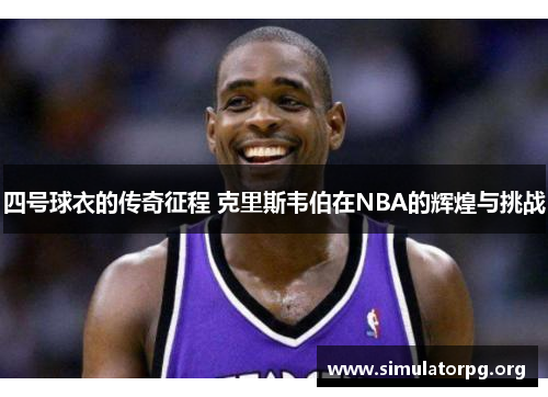 四号球衣的传奇征程 克里斯韦伯在NBA的辉煌与挑战