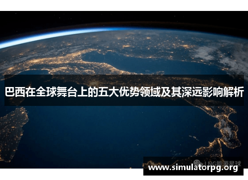 巴西在全球舞台上的五大优势领域及其深远影响解析