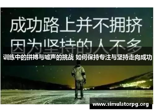 训练中的拼搏与嘘声的挑战 如何保持专注与坚持走向成功