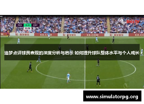 追梦点评球员表现的深度分析与启示 如何提升球队整体水平与个人成长