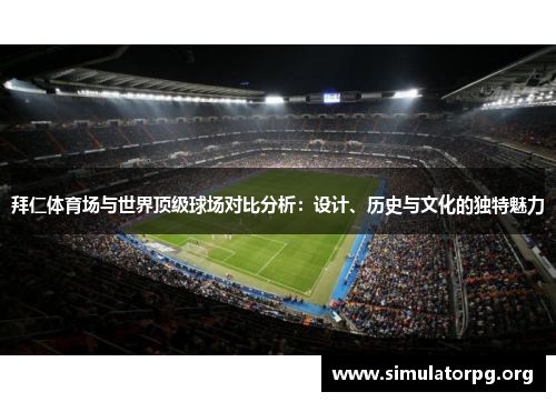 拜仁体育场与世界顶级球场对比分析：设计、历史与文化的独特魅力