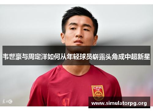 韦世豪与周定洋如何从年轻球员崭露头角成中超新星