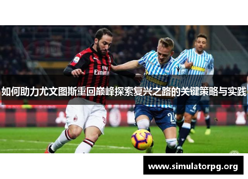 如何助力尤文图斯重回巅峰探索复兴之路的关键策略与实践 如何助力尤文图斯重回巅峰探索复兴之路的关键策略与实践