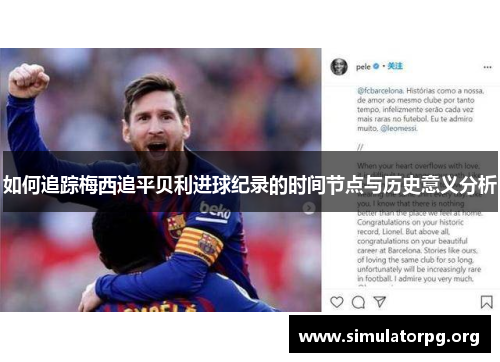 如何追踪梅西追平贝利进球纪录的时间节点与历史意义分析