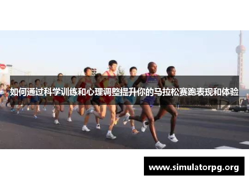 如何通过科学训练和心理调整提升你的马拉松赛跑表现和体验