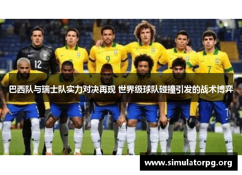 巴西队与瑞士队实力对决再现 世界级球队碰撞引发的战术博弈