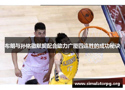 布朗与孙铭徽默契配合助力广厦四连胜的成功秘诀