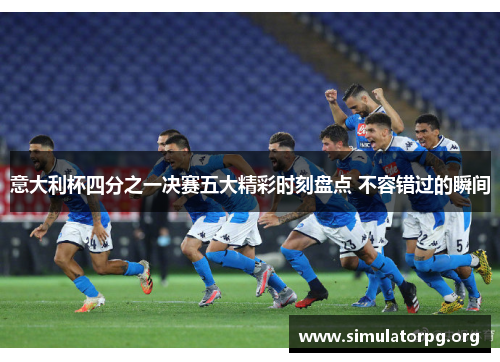 意大利杯四分之一决赛五大精彩时刻盘点 不容错过的瞬间
