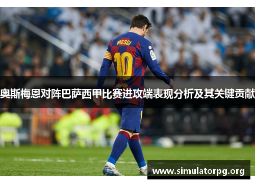 奥斯梅恩对阵巴萨西甲比赛进攻端表现分析及其关键贡献 奥斯梅恩对阵巴萨西甲比赛进攻端表现分析及其关键贡献