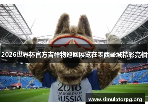 2026世界杯官方吉祥物巡回展览在墨西哥城精彩亮相