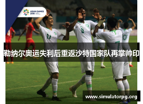 勒纳尔奥运失利后重返沙特国家队再掌帅印