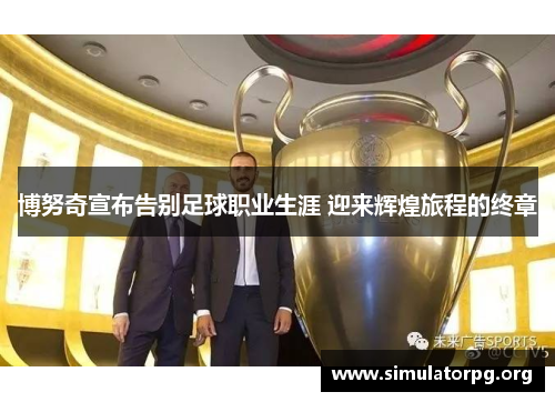 博努奇宣布告别足球职业生涯 迎来辉煌旅程的终章 博努奇宣布告别足球职业生涯 迎来辉煌旅程的终章