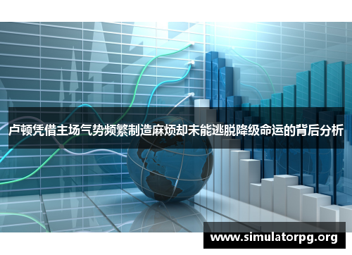 卢顿凭借主场气势频繁制造麻烦却未能逃脱降级命运的背后分析 卢顿凭借主场气势频繁制造麻烦却未能逃脱降级命运的背后分析