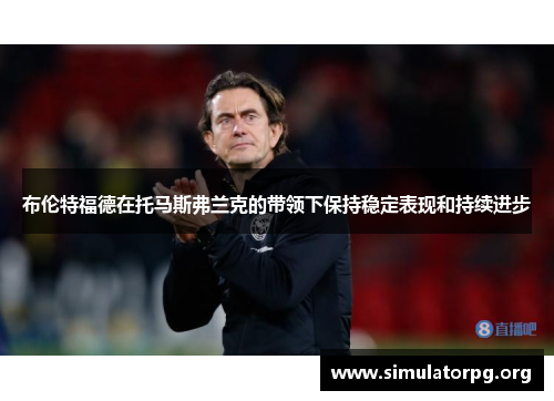 布伦特福德在托马斯弗兰克的带领下保持稳定表现和持续进步