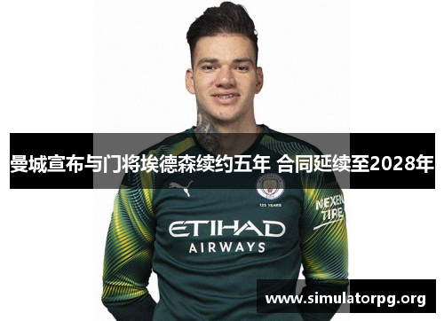 曼城宣布与门将埃德森续约五年 合同延续至2028年