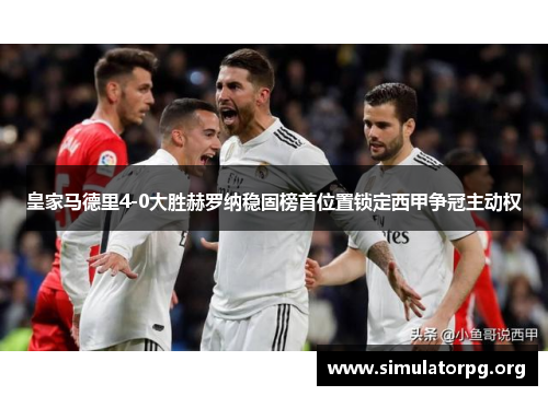 皇家马德里4-0大胜赫罗纳稳固榜首位置锁定西甲争冠主动权