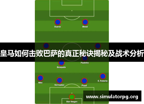 皇马如何击败巴萨的真正秘诀揭秘及战术分析
